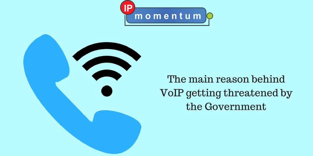 The main reason behind VoIP getting threatened by the Government?